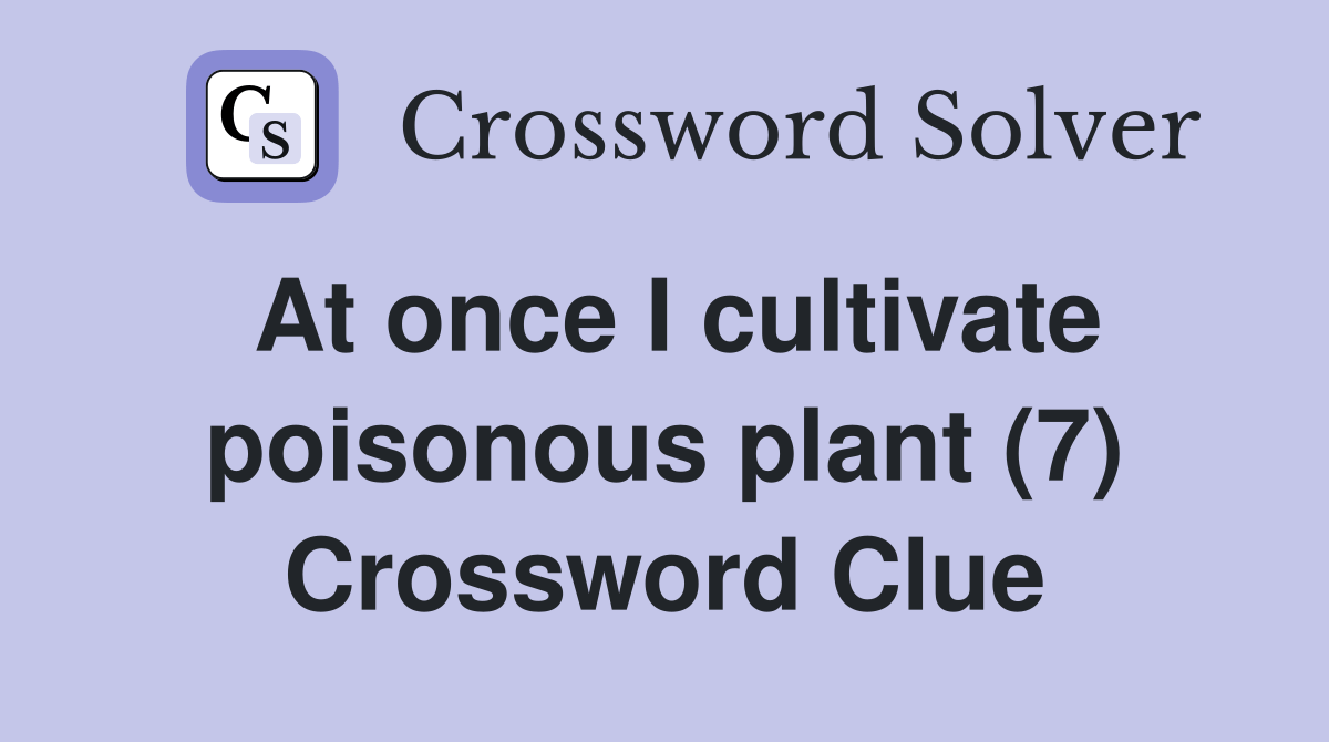 At once I cultivate poisonous plant (7) Crossword Clue Answers